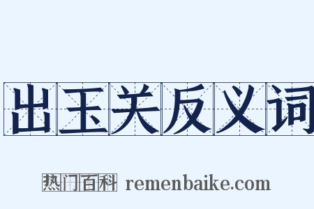 出玉关反义词是什么意思的图片
